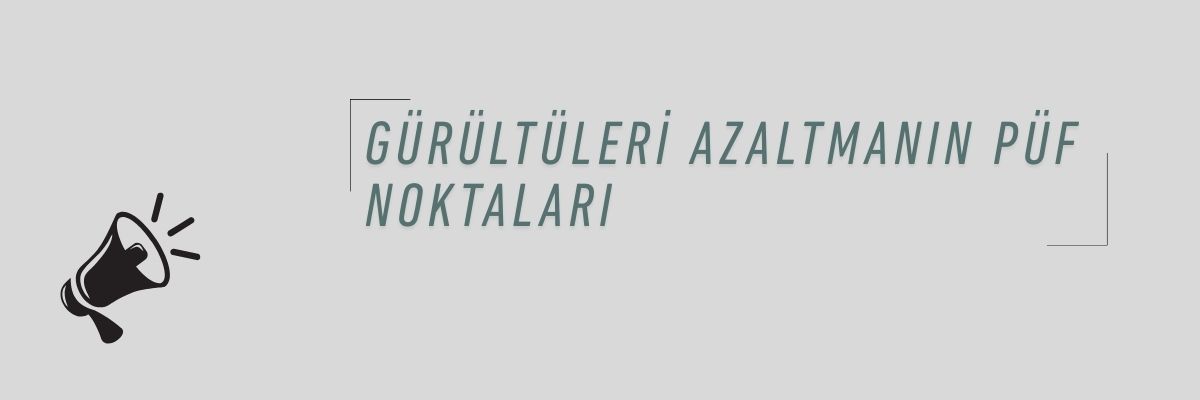 Gürültüleri Azaltmanın Püf Noktaları