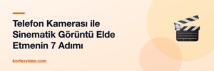 Telefon Kamerası ile Sinematik Görüntü Elde Etmenin 7 Adımı